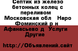 Септик из железо бетонных колец с переливом - Московская обл., Наро-Фоминский р-н, Афанасьево д. Услуги » Другие   